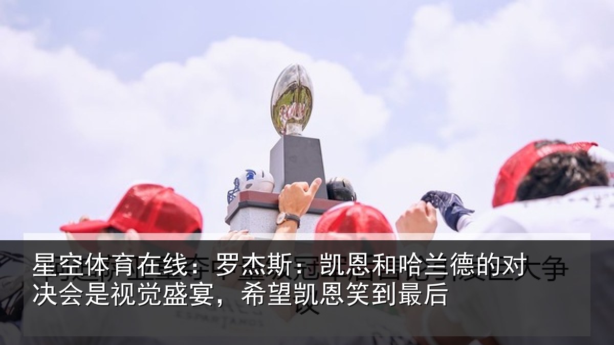 星空体育在线：罗杰斯：凯恩和哈兰德的对决会是视觉盛宴，希望凯恩笑到最后